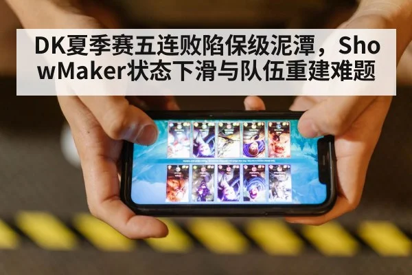 DK夏季赛五连败陷保级泥潭，ShowMaker状态下滑与队伍重建难题