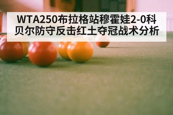 WTA250布拉格站穆霍娃2-0科贝尔防守反击红土夺冠战术分析