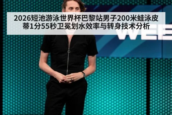 2026短池游泳世界杯巴黎站男子200米蛙泳皮蒂1分55秒卫冕划水效率与转身技术分析