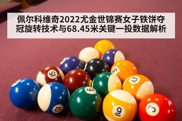 佩尔科维奇2022尤金世锦赛女子铁饼夺冠旋转技术与68.45米关键一投数据解析