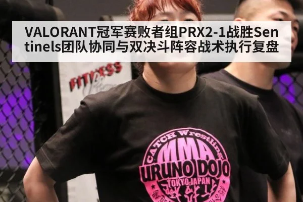 VALORANT冠军赛败者组PRX2-1战胜Sentinels团队协同与双决斗阵容战术执行复盘
