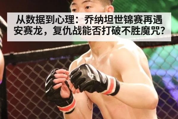 从数据到心理:乔纳坦世锦赛再遇安赛龙,复仇战能否打破不胜魔咒?