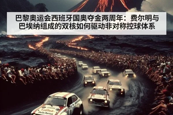 巴黎奥运会西班牙国奥夺金两周年：费尔明与巴埃纳组成的双核如何驱动非对称控球体系
