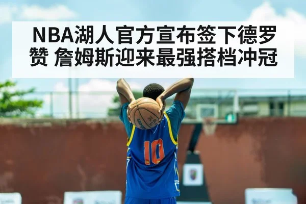 NBA湖人官方宣布签下德罗赞 詹姆斯迎来最强搭档冲冠